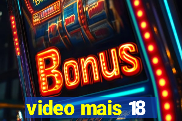 video mais 18